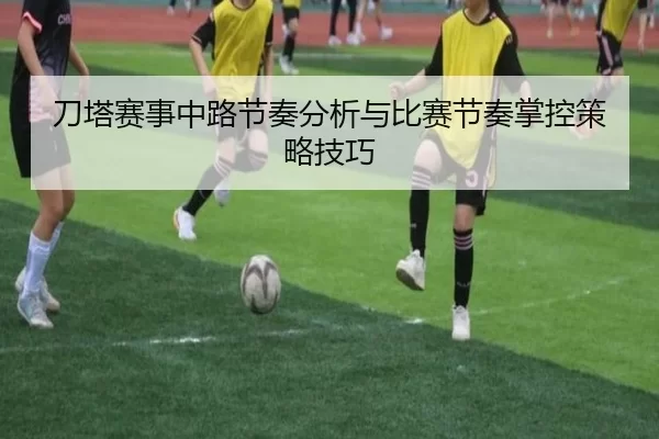 刀塔赛事中路节奏分析与比赛节奏掌控策略技巧