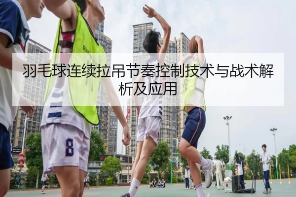 羽毛球连续拉吊节奏控制技术与战术解析及应用